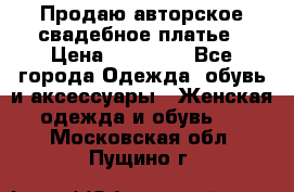 Продаю авторское свадебное платье › Цена ­ 14 400 - Все города Одежда, обувь и аксессуары » Женская одежда и обувь   . Московская обл.,Пущино г.